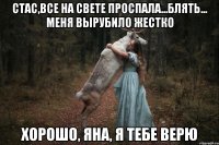 Стас,все на свете проспала...блять... меня вырубило жестко Хорошо, Яна, я тебе верю