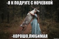 -я к подруге с ночевкой -хорошо,любимая