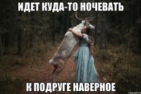 идет куда-то ночевать к подруге наверное