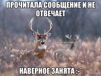 прочитала сообщение и не отвечает наверное занята :-*