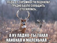 Пздц от скромности подохла? Трудно было сообщить. Стеснялась... А ну ладно, ты такая наивная и маленькая :-*