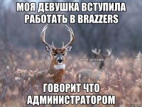 моя девушка вступила работать в brazzers говорит что администратором