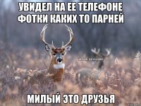 Увидел на ее телефоне фотки каких то парней Милый это друзья