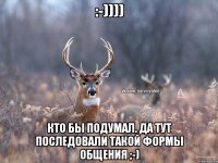 :-)))) Кто бы подумал. Да тут последовали такой формы общения ;-)