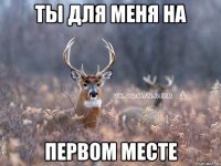 ты для меня на первом месте