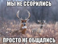 мы не ссорились просто не общались