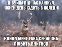 Дівчина під час канікул, кожен день їздить в коледж Вона у мене така серйозна любить вчитися