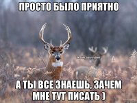 Просто было приятно А ты все знаешь, зачем мне тут писать )