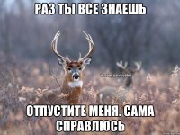 Раз ты все знаешь Отпустите меня. Сама справлюсь