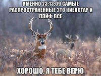 именно 23:13:09 самые распространенные это киевстар и лвйф все хорошо, я тебе верю