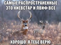 самые распространенные это киевстар и лвйф все хорошо, я тебе верю