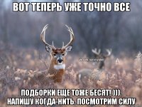 Вот теперь уже точно все Подборки еще тоже бесят! ))). Напишу когда-нить. Посмотрим силу