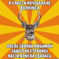 я у Насти ночевала.Не волнуйся после звонка любимой зашел на страницу Насти,вписка удалась