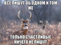 Все пишут об одном и том же Только счастливые ничего не пишут