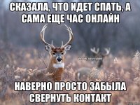 СКАЗАЛА, ЧТО ИДЕТ СПАТЬ, А САМА ЕЩЕ ЧАС ОНЛАЙН НАВЕРНО ПРОСТО ЗАБЫЛА СВЕРНУТЬ КОНТАКТ