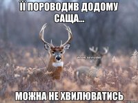 її пороводив додому саща... можна не хвилюватись