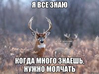 я все знаю Когда много знаешь, нужно молчать