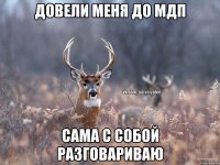 Довели меня до мдп Сама с собой разговариваю