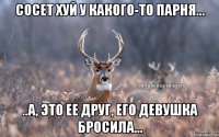 сосет хуй у какого-то парня... ..а, это ее друг, его девушка бросила...