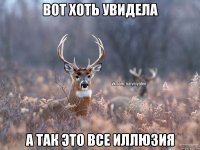 Вот хоть увидела А так это все иллюзия