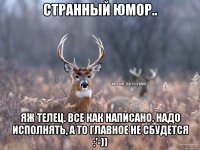 Странный юмор.. Яж телец. Все как написано. Надо исполнять, а то главное не сбудется :'-))