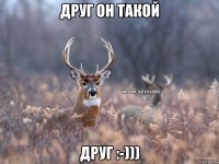 Друг он такой Друг :-)))