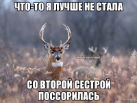 Что-то я лучше не стала со второй сестрой поссорилась