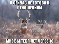 Я сейчас не готова к отношениям Мне бы тебя лет через 10