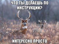 что ты делаешь по инструкции? интересно просто