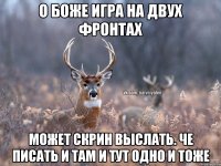 о боже игра на двух фронтах может скрин выслать. че писать и там и тут одно и тоже