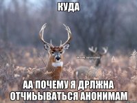 Куда аа почему я дрлжна отчиьываться анонимам