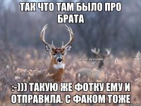 Так что там было про брата :-))) такую же фотку ему и отправила. с факом тоже