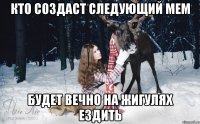 кто создаст следующий мем будет вечно на жигулях ездить