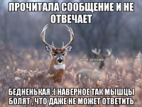 прочитала сообщение и не отвечает бедненькая :( наверное так мышцы болят , что даже не может ответить