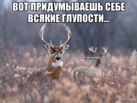 вот придумываешь себе всякие глупости... 