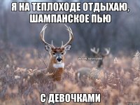 я на теплоходе отдыхаю, шампанское пью с девочками