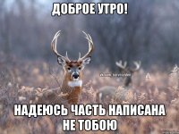 Доброе утро! Надеюсь часть написана не тобою