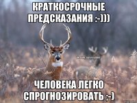 краткосрочные предсказания :-))) человека легко спрогнозировать ;-)