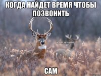 Когда найдет время чтобы позвонить сам