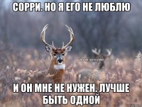 сорри. но я его не люблю и он мне не нужен. Лучше быть одной