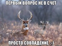 первый вопрос не в счет просто совпадение. :-)