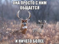 Она просто с ним общается и ничего более