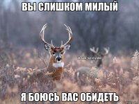 вы слишком милый я боюсь вас обидеть