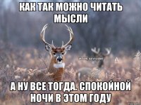 как так можно читать мысли а ну все тогда. Спокойной ночи в этом году