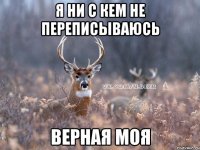 Я ни с кем не переписываюсь Верная моя