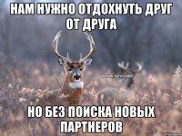 Нам нужно отдохнуть друг от друга но без поиска новых партнеров