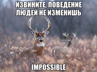 Извините, поведение людей не изменишь impossible