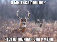 Я мыться пошло :* честолюбивая она у меня