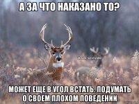 а за что наказано то? может еще в угол встать. подумать о своем плохом поведении