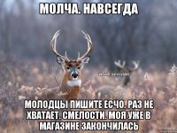 молча. навсегда молодцы пишите есчо. Раз не хватает. смелости. моя уже в магазине закончилась